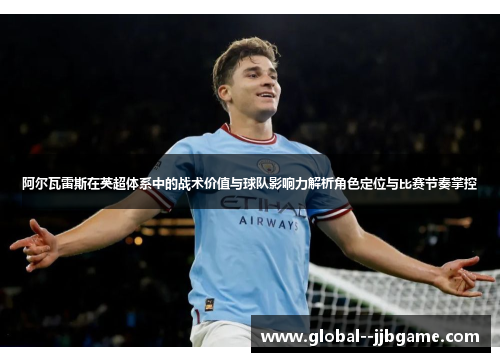 阿尔瓦雷斯在英超体系中的战术价值与球队影响力解析角色定位与比赛节奏掌控